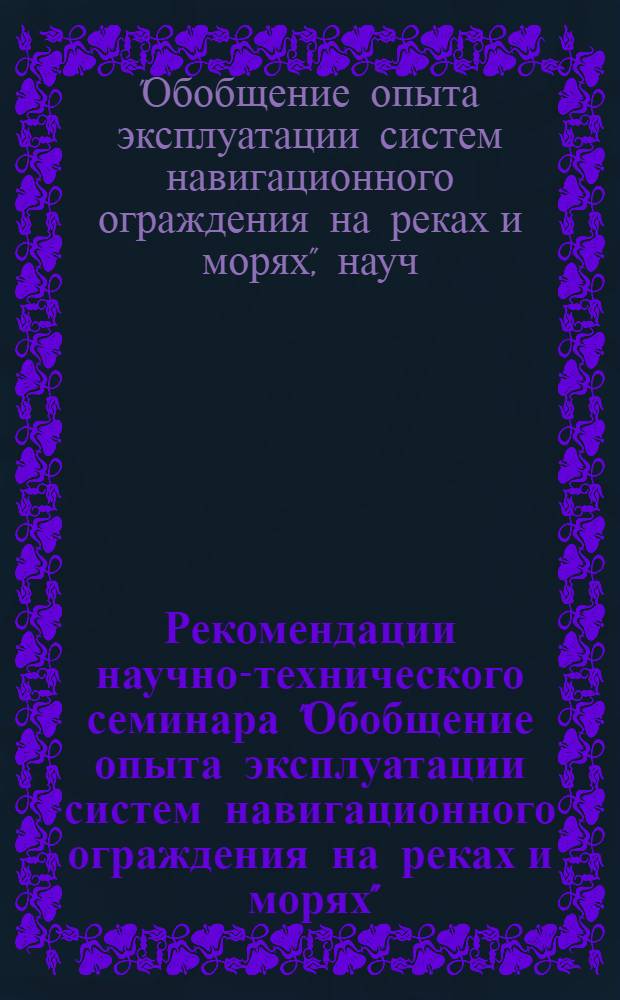 Рекомендации научно-технического семинара "Обобщение опыта эксплуатации систем навигационного ограждения на реках и морях", г. Дубна, 11-13 декабря 1973 г.