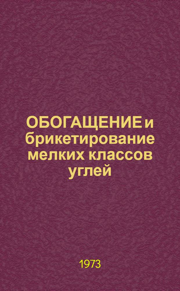ОБОГАЩЕНИЕ и брикетирование мелких классов углей : Сб. ст.