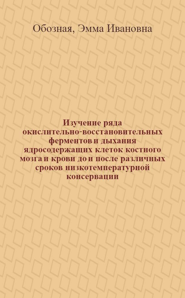 Изучение ряда окислительно-восстановительных ферментов и дыхания ядросодержащих клеток костного мозга и крови до и после различных сроков низкотемпературной консервации (-196°C) : Автореф. дис. на соиск. учен. степени канд. биол. наук : (14.00.15)