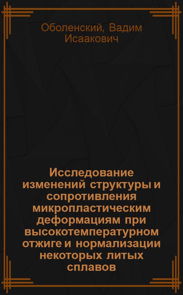 Исследование изменений структуры и сопротивления микропластическим деформациям при высокотемпературном отжиге и нормализации некоторых литых сплавов : Автореф. дис. на соиск. учен. степени канд. техн. наук : (05.16.01)