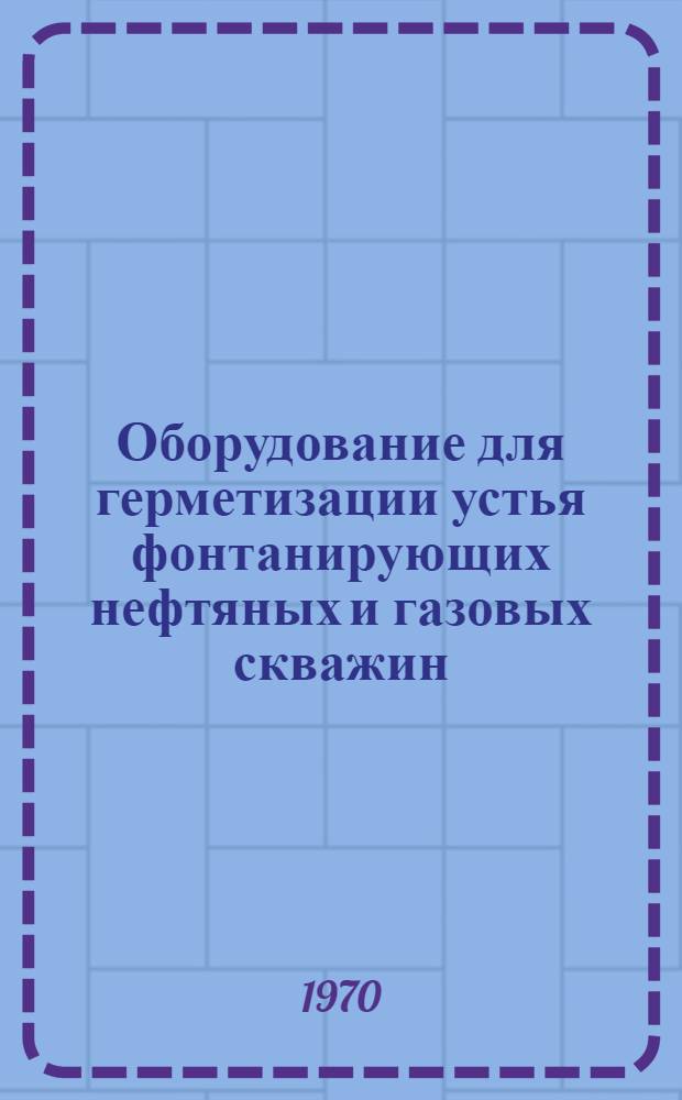 Оборудование для герметизации устья фонтанирующих нефтяных и газовых скважин : Сборник статей