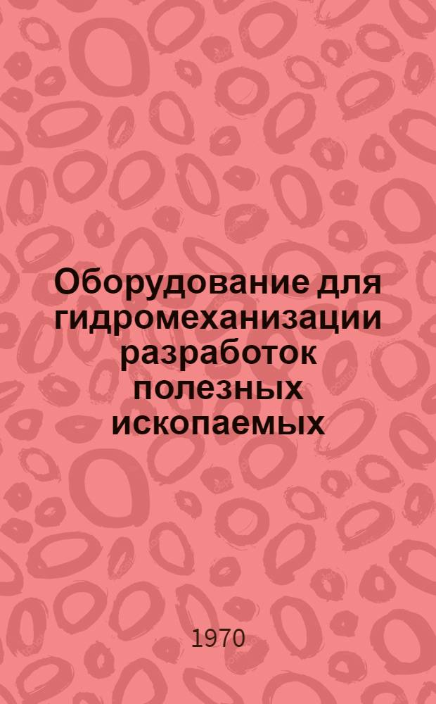 Оборудование для гидромеханизации разработок полезных ископаемых : Отеч. и иностр. литература за 1967-1969 гг