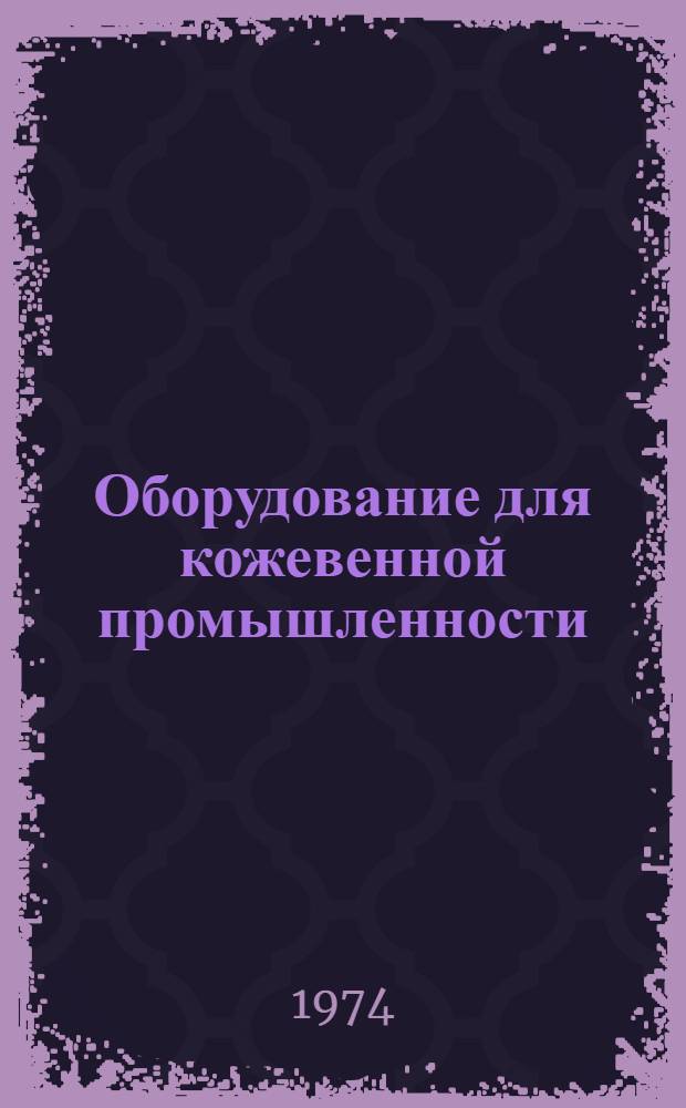 Оборудование для кожевенной промышленности : Отраслевой каталог