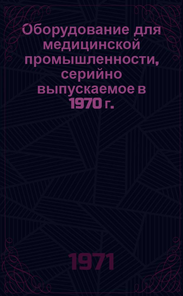 Оборудование для медицинской промышленности, серийно выпускаемое в 1970 г. : Номенклатурный справочник