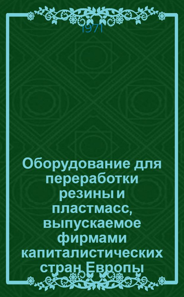 Оборудование для переработки резины и пластмасс, выпускаемое фирмами капиталистических стран Европы : Каталог
