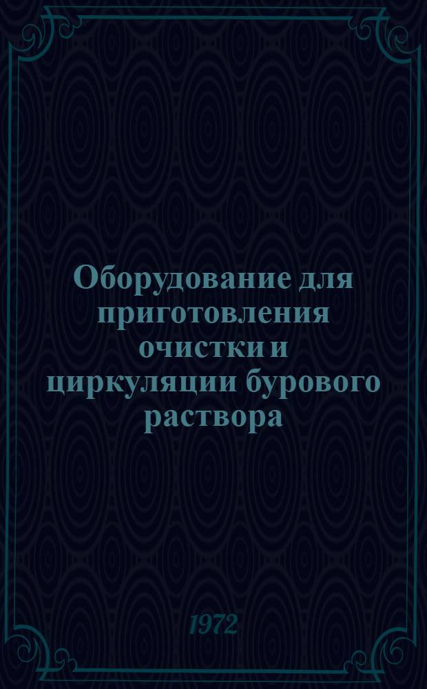 Оборудование для приготовления очистки и циркуляции бурового раствора : Каталог : Срок ввода в действие - III кв. 1972 г