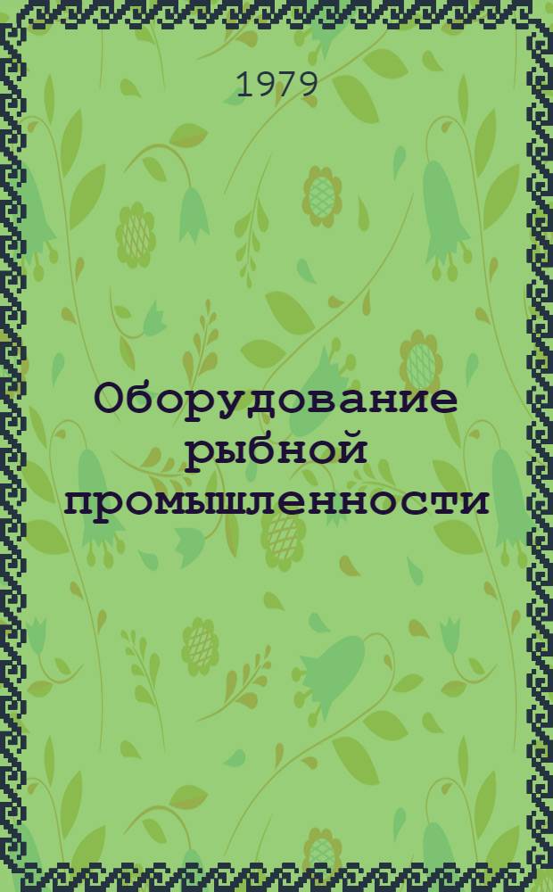 Оборудование рыбной промышленности : Каталог-справочник 1.-. 13