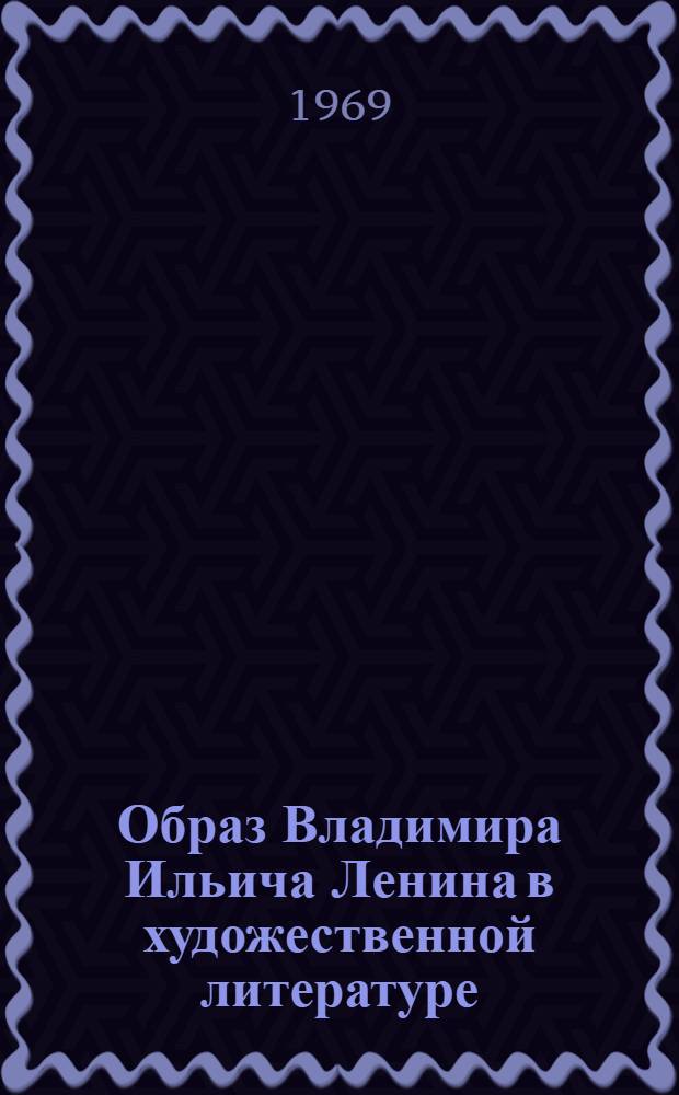 Образ Владимира Ильича Ленина в художественной литературе : Библиогр. обзор