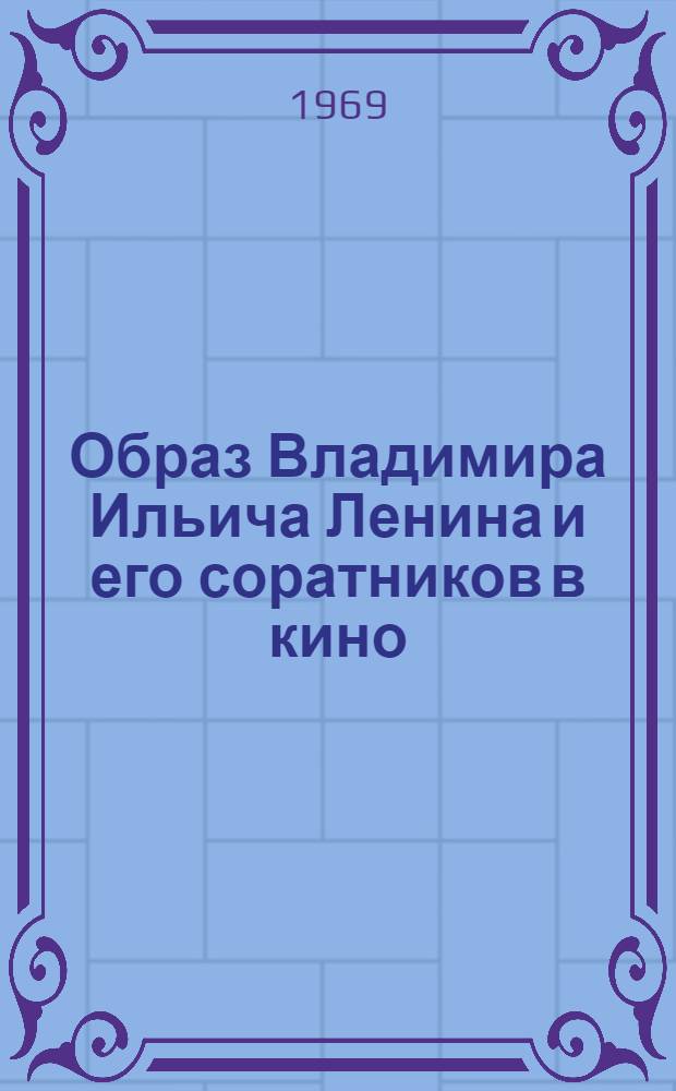 Образ Владимира Ильича Ленина и его соратников в кино : Аннот. каталог докум., науч.-попул., худож. кинофильмов и диафильмов, посвящ. В.И. Ленину и его соратникам