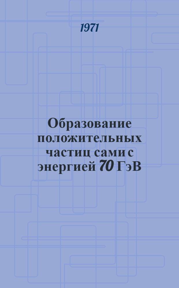 Образование положительных частиц сами с энергией 70 ГэВ