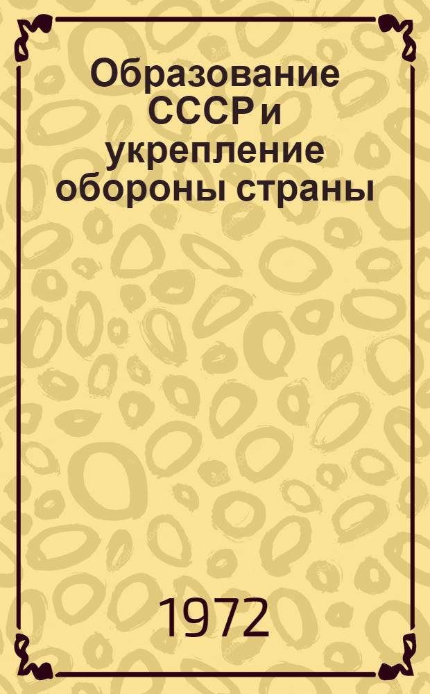 Образование СССР и укрепление обороны страны : Учеб. пособие для слушателей акад. и проф.-препод. состава, изучающих марксистско-ленинскую теорию