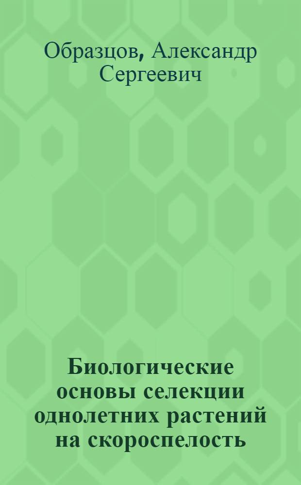 Биологические основы селекции однолетних растений на скороспелость : Автореф. дис. на соиск. учен. степени д-ра с.-х. наук : (06.01.05)