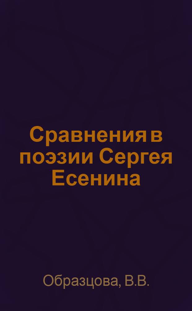 Сравнения в поэзии Сергея Есенина : Автореф. дис. на соискание учен. степени канд. филол. наук : (660)