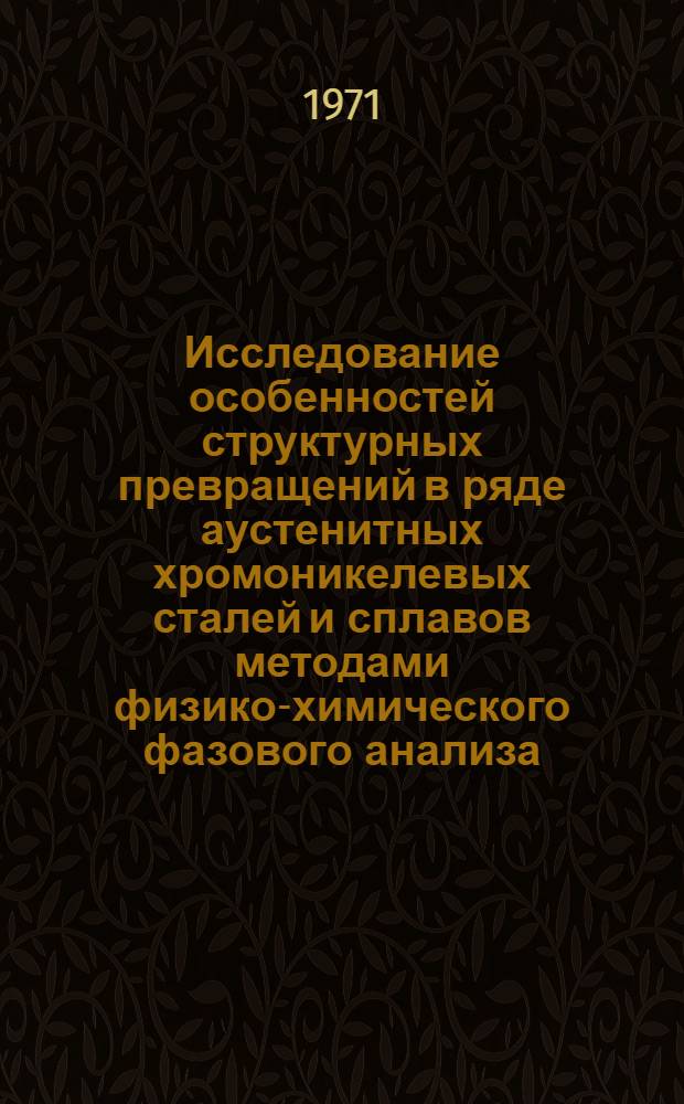 Исследование особенностей структурных превращений в ряде аустенитных хромоникелевых сталей и сплавов методами физико-химического фазового анализа : Автореф. дис. на соискание учен. степени канд. техн. наук : (320)