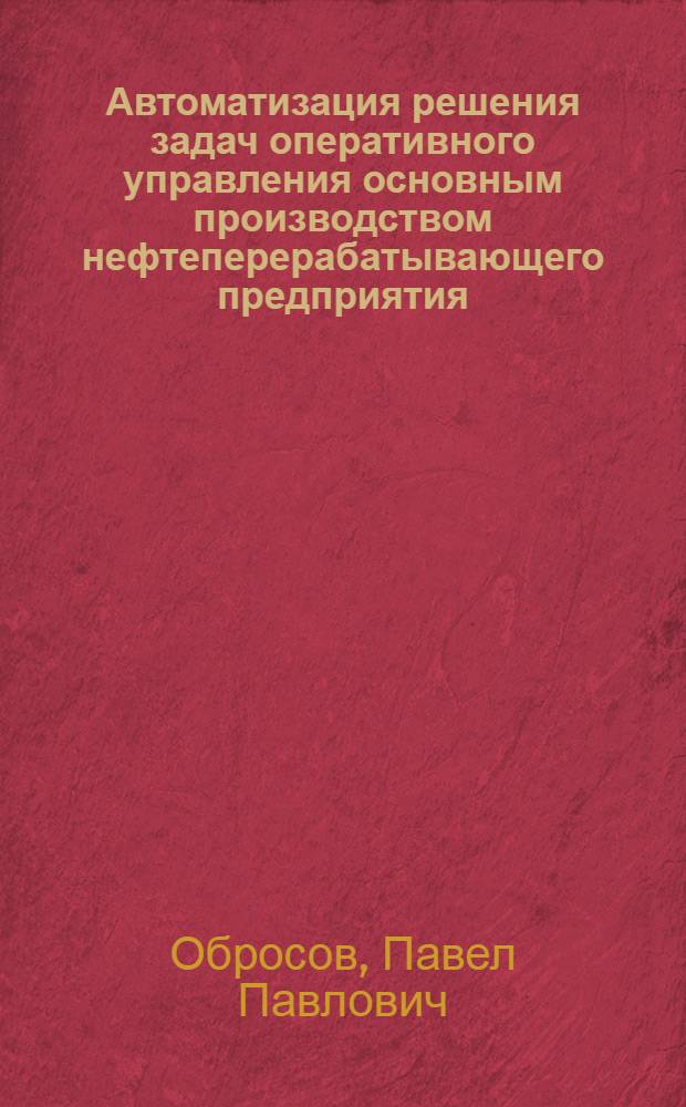 Автоматизация решения задач оперативного управления основным производством нефтеперерабатывающего предприятия : Автореф. дис. на соиск. учен. степени канд. экон. наук : (08.00.13)