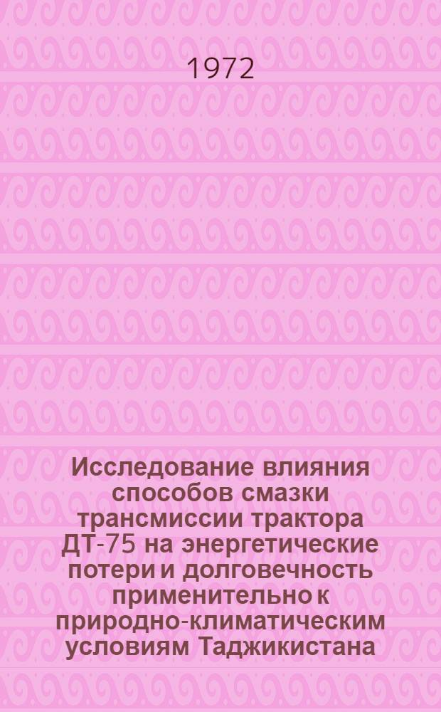 Исследование влияния способов смазки трансмиссии трактора ДТ-75 на энергетические потери и долговечность применительно к природно-климатическим условиям Таджикистана : Автореф. дис. на соискание учен. степени канд. техн. наук : (195)