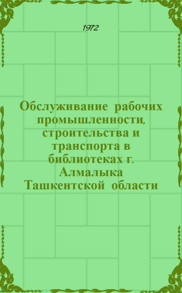 Обслуживание рабочих промышленности, строительства и транспорта в библиотеках г. Алмалыка Ташкентской области : (Метод. разработка)