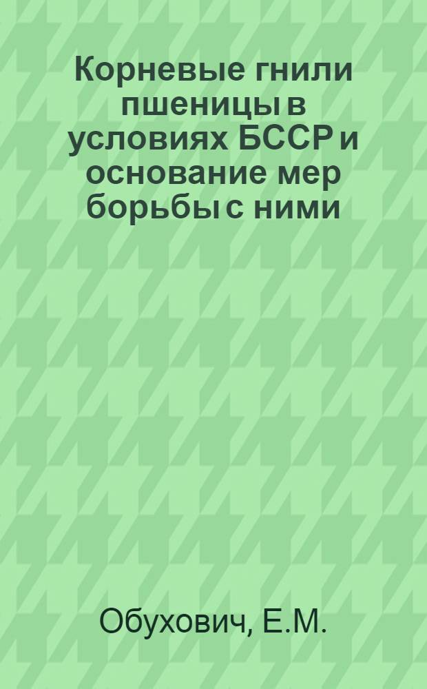 Корневые гнили пшеницы в условиях БССР и основание мер борьбы с ними : Автореф. дис. на соискание учен. степени канд. с.-х. наук
