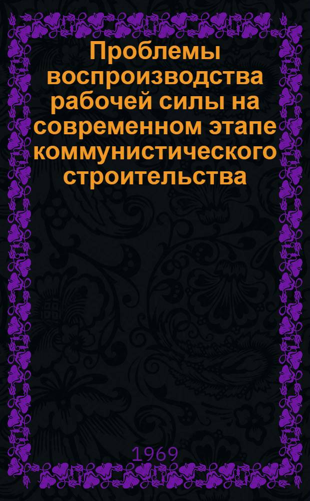 Проблемы воспроизводства рабочей силы на современном этапе коммунистического строительства : Автореферат дис. на соискание учен. степени д-ра экон. наук : (590)