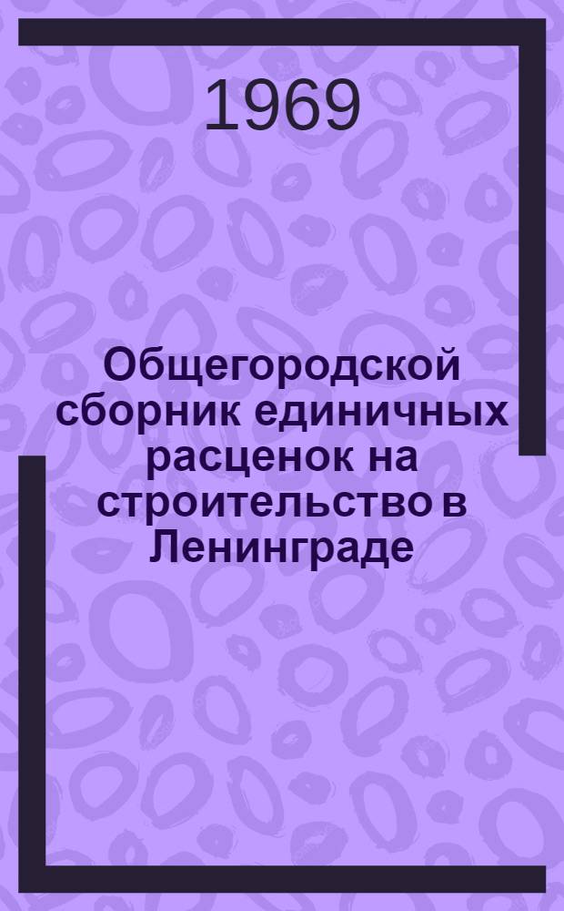 Общегородской сборник единичных расценок на строительство в Ленинграде : Для применения с 1 янв. 1969 г. : Ценник районных сметных цен на железобетонные изделия для промышленного строительства, осуществляемого Главзапстроем