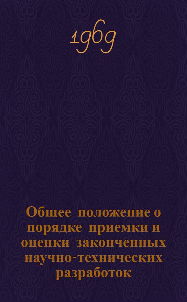Общее положение о порядке приемки и оценки законченных научно-технических разработок : Утв. 18/VIII 1969 г.