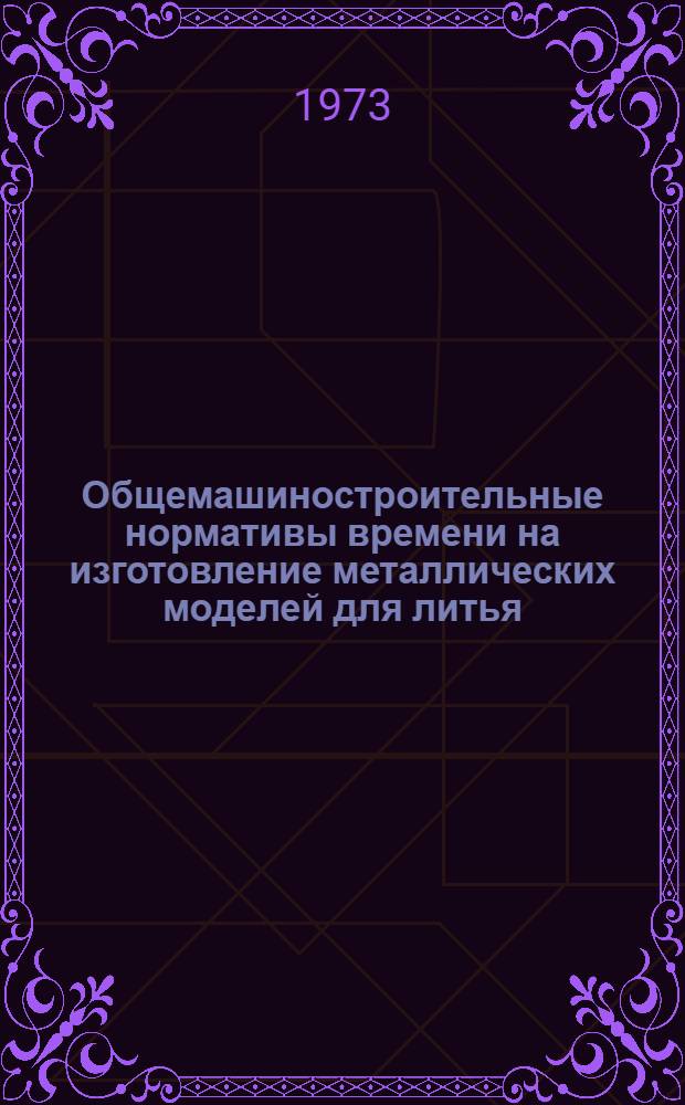 Общемашиностроительные нормативы времени на изготовление металлических моделей для литья