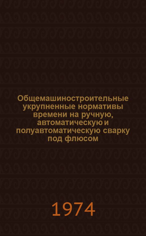 Общемашиностроительные укрупненные нормативы времени на ручную, автоматическую и полуавтоматическую сварку под флюсом : Единичное и мелкосерийное производство