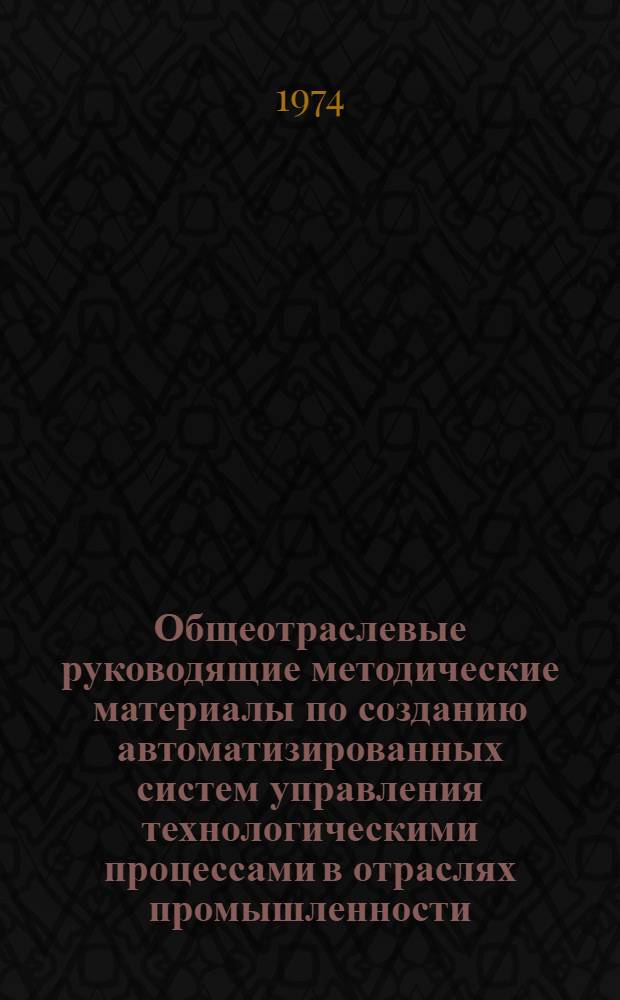 Общеотраслевые руководящие методические материалы по созданию автоматизированных систем управления технологическими процессами в отраслях промышленности : Ред. 1-74 : (ОРММ-1 АСУ ТП)