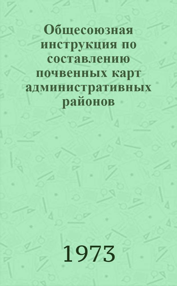 Общесоюзная инструкция по составлению почвенных карт административных районов : (Временная) : Утв. 9/VIII 1972 г.