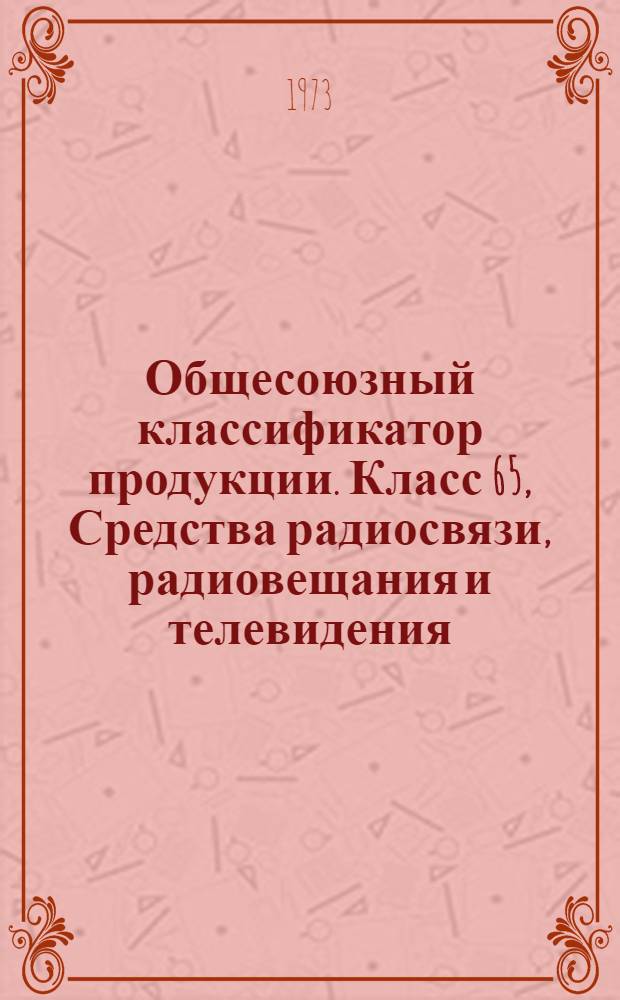 Общесоюзный классификатор продукции. Класс 65, Средства радиосвязи, радиовещания и телевидения : Отрасл. часть в полной (ассортимент.) номенклатуре