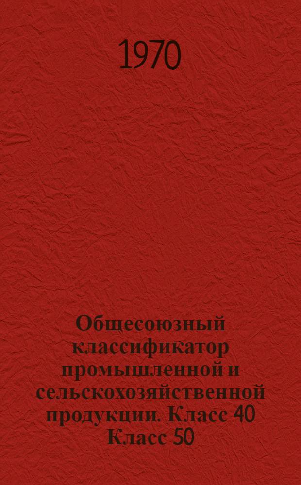 Общесоюзный классификатор промышленной и сельскохозяйственной продукции. Класс 40 Класс 50, Детали общемашиностроительного применения - тела вращения. Детали общемашиностроительного применения - кроме тел вращения : Высш. классификац. группировки