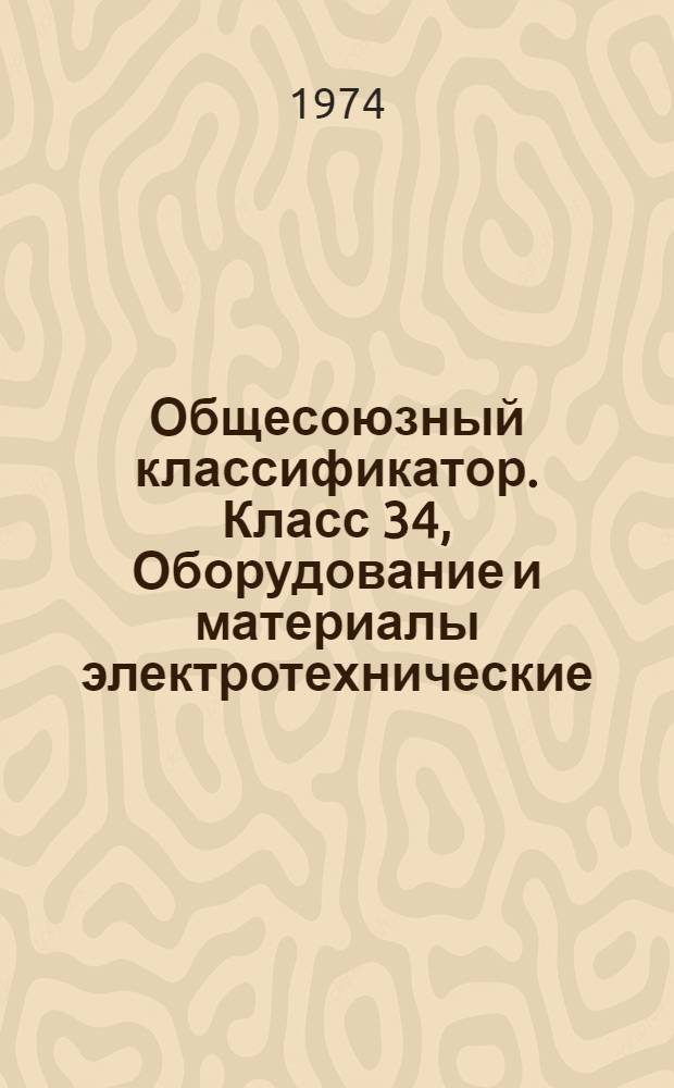 Общесоюзный классификатор. Класс 34, Оборудование и материалы электротехнические : Промышленная и сельскохозяйственная продукция : Высшие классификационные группировки