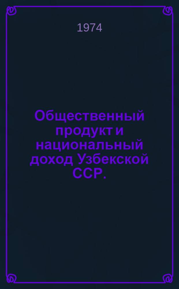 Общественный продукт и национальный доход Узбекской ССР. (1960-1972 гг.) : Стат. сборник
