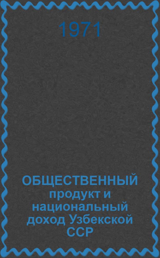 ОБЩЕСТВЕННЫЙ продукт и национальный доход Узбекской ССР (1965-1970 гг.)