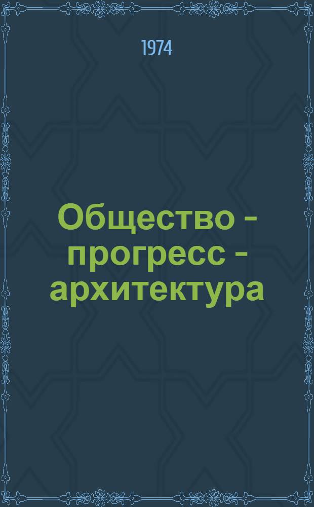Общество - прогресс - архитектура : Материалы заседаний Клуба теорет. дискуссий 15-16 июня 1972 г