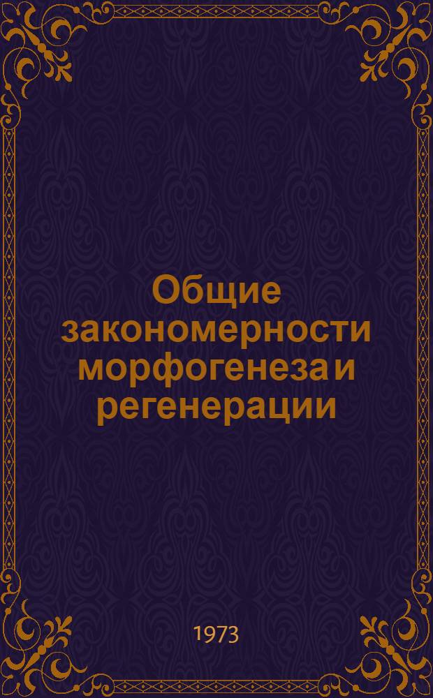 Общие закономерности морфогенеза и регенерации : Сборник статей : Посвящается акад. Акад. ГССР и Акад. мед. наук СССР Григорию Михайловичу Мухадзе