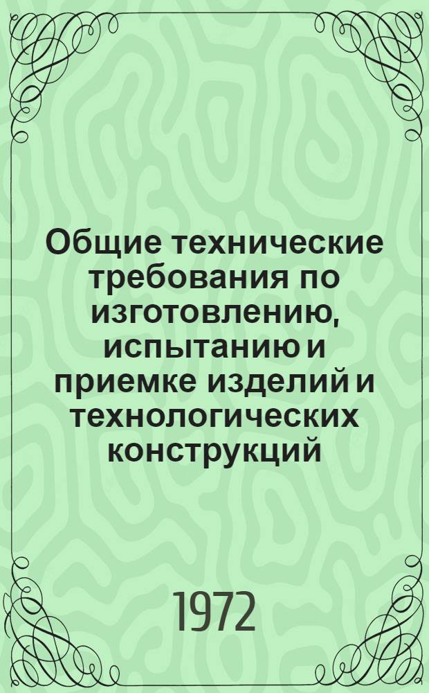 Общие технические требования по изготовлению, испытанию и приемке изделий и технологических конструкций, изготовляемых по чертежам поставщика