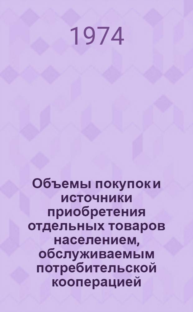 Объемы покупок и источники приобретения отдельных товаров населением, обслуживаемым потребительской кооперацией