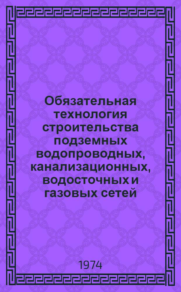 Обязательная технология строительства подземных водопроводных, канализационных, водосточных и газовых сетей : ВТ-1-73