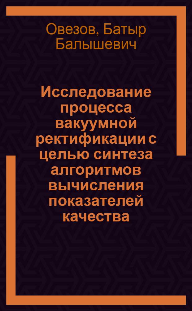 Исследование процесса вакуумной ректификации с целью синтеза алгоритмов вычисления показателей качества : Автореф. дис. на соискание учен. степени канд. техн. наук : (198)