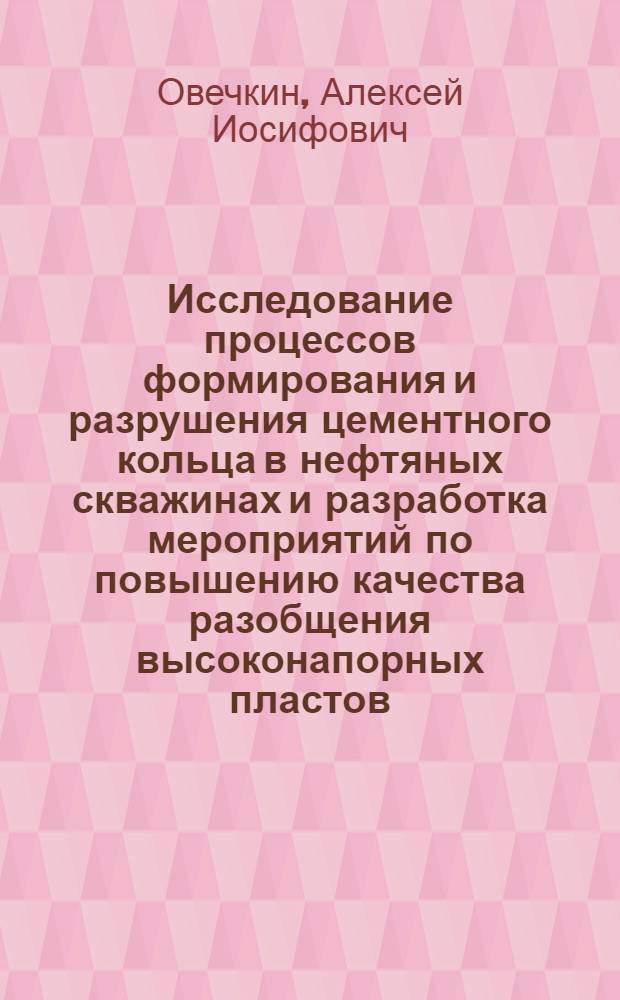 Исследование процессов формирования и разрушения цементного кольца в нефтяных скважинах и разработка мероприятий по повышению качества разобщения высоконапорных пластов : (На примере нефт. месторождений ТатарАССР) : Автореф. дис. на соискание учен. степени канд. техн. наук : (315)