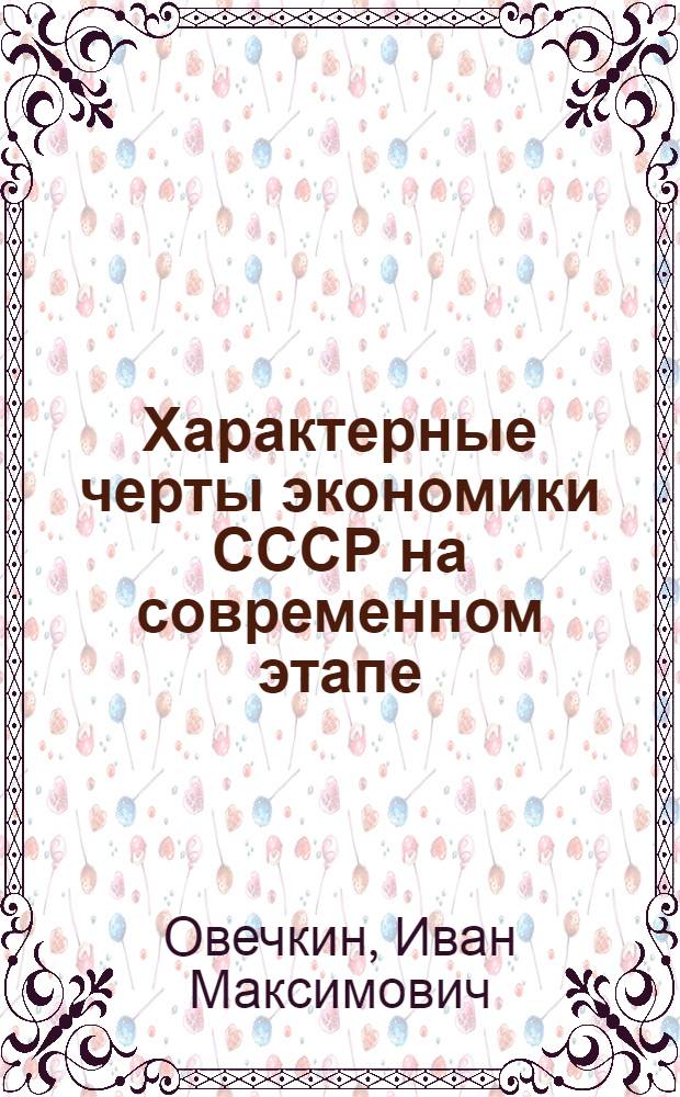 Характерные черты экономики СССР на современном этапе : Метод. рекомендации по подготовке и проведению лекций в системе экономического образования для групп инж.-техн. работников