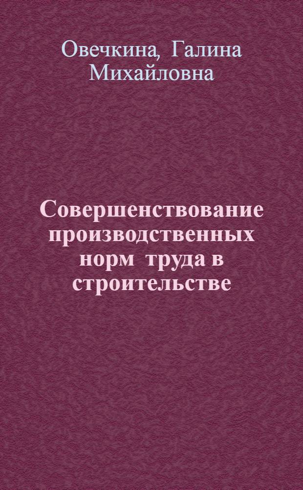 Совершенствование производственных норм труда в строительстве : (На примере единых норм) : Автореф. дис. на соиск. учен. степени канд. экон. наук : (08.00.05)