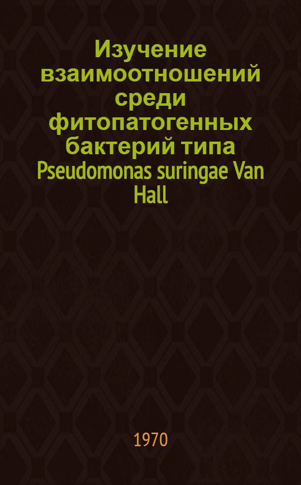 Изучение взаимоотношений среди фитопатогенных бактерий типа Pseudomonas suringae Van Hall : Автореф. дис. на соискание учен. степени канд. биол. наук : (540)