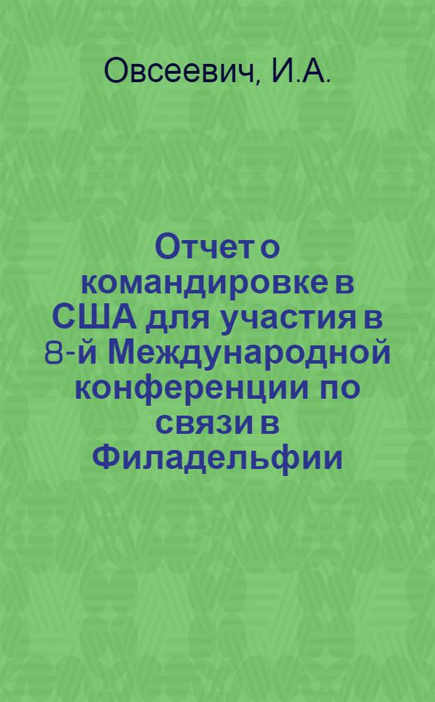 Отчет о командировке в США [для участия в 8-й Международной конференции по связи в Филадельфии]