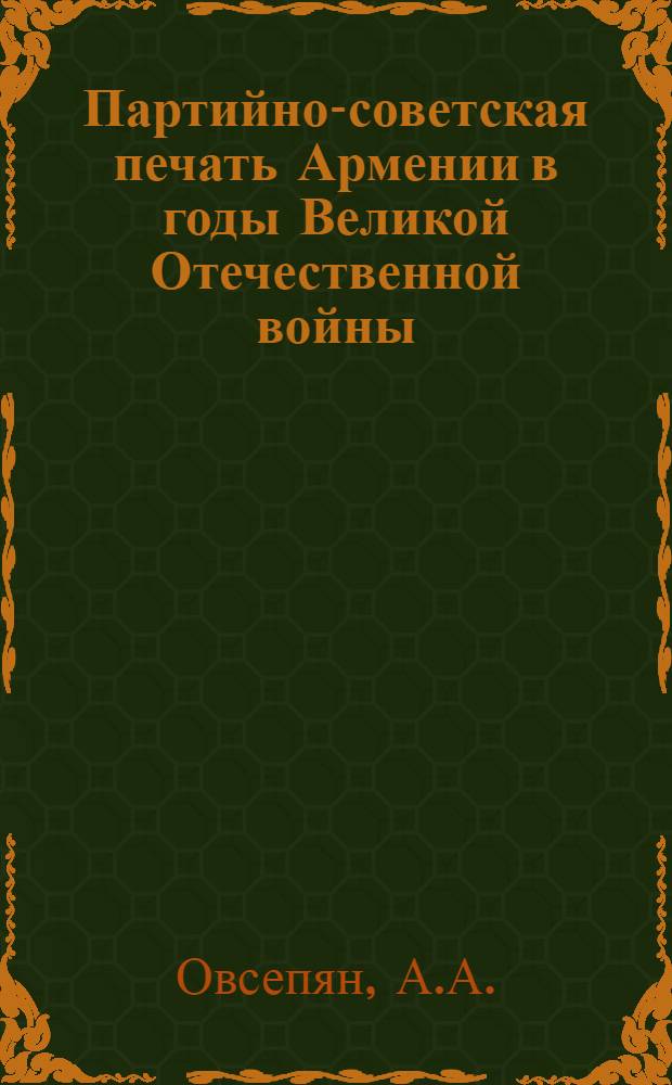 Партийно-советская печать Армении в годы Великой Отечественной войны (1941-1943 гг.) : Автореф. дис. на соискание учен. степени канд. ист. наук : (571)