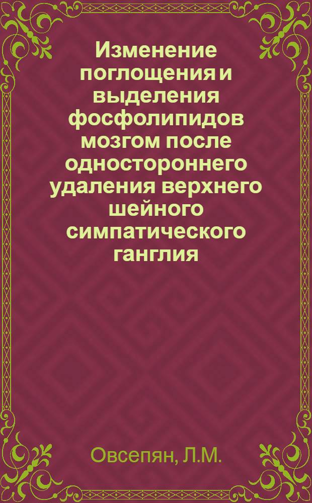 Изменение поглощения и выделения фосфолипидов мозгом после одностороннего удаления верхнего шейного симпатического ганглия : Автореф. дис. на соискание учен. степени канд. биол. наук : (093)