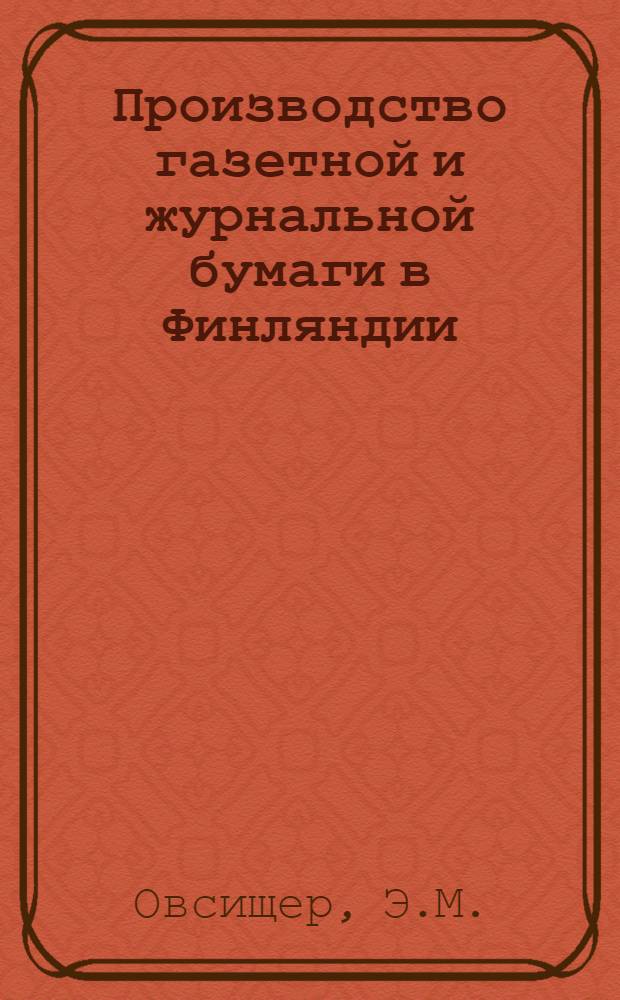 Производство газетной и журнальной бумаги в Финляндии : По материалам отчета о поездке