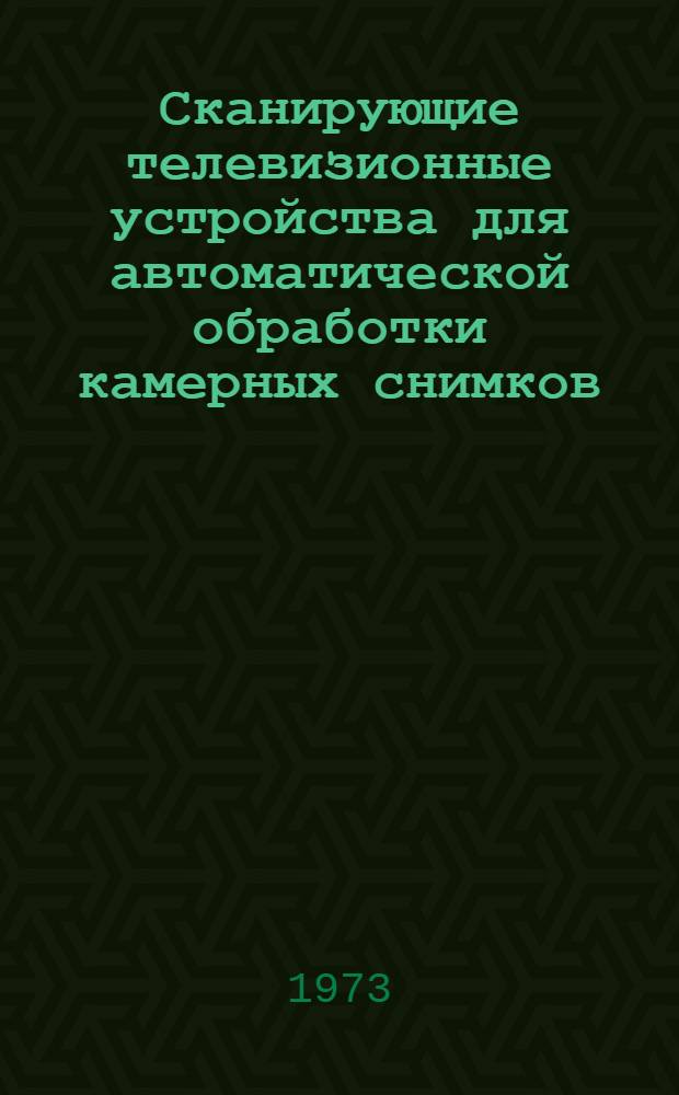 Сканирующие телевизионные устройства для автоматической обработки камерных снимков : Автореф. дис. на соиск. учен. степени канд. техн. наук : (05.260)