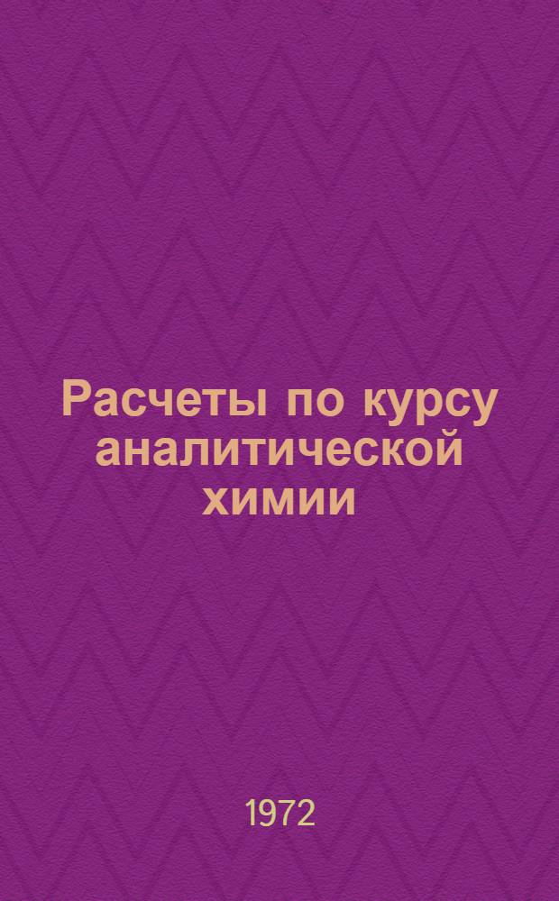 Расчеты по курсу аналитической химии : Учеб. пособие